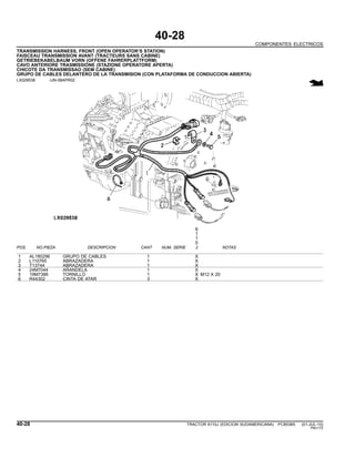40-28
COMPONENTES ELECTRICOS
TRANSMISSION HARNESS, FRONT (OPEN OPERATOR’S STATION)
FAISCEAU TRANSMISSION AVANT (TRACTEURS SANS CABINE)
GETRIEBEKABELBAUM VORN (OFFENE FAHRERPLATTFORM)
CAVO ANTERIORE TRASMISSIONE (STAZIONE OPERATORE APERTA)
CHICOTE DA TRANSMISSAO (SEM CABINE)
GRUPO DE CABLES DELANTERO DE LA TRANSMISION (CON PLATAFORMA DE CONDUCCION ABIERTA)
LX029538 -UN-08APR02
6
1
1
0
POS. NO.PIEZA DESCRIPCION CANT NUM. SERIE J NOTAS
1 AL180296 GRUPO DE CABLES 1 X
2 L110765 ABRAZADERA 1 X
3 T13744 ABRAZADERA 1 X
4 24M7044 ARANDELA 1 X
5 19M7386 TORNILLO 1 X M12 X 20
6 R44302 CINTA DE ATAR 3 X
40-28 TRACTOR 6110J (EDICION SUDAMERICANA) PC8538S (01-JUL-10)
PN=172
 