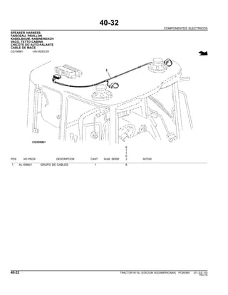 40-32
COMPONENTES ELECTRICOS
SPEAKER HARNESS
FAISCEAU, PAVILLON
KABELBAUM, KABINENDACH
VACO, TETTO CABINA
CHICOTE DO AUTO-FALANTE
CABLE DE MACE
CQ156961 -UN-05DEC05
6
1
1
0
POS. NO.PIEZA DESCRIPCION CANT NUM. SERIE J NOTAS
1 AL159801 GRUPO DE CABLES 1 X
40-32 TRACTOR 6110J (EDICION SUDAMERICANA) PC8538S (01-JUL-10)
PN=176
 