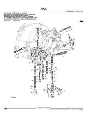 52-8
TRANSMISION SYNCROPLUS
HYDRAULIC PARTS, CLUTCH HOUSING
ELEMENTS HYDRAULIQUES, CARTER D’EMBRAYAGE
HYDRAUL.TEILE, KUPPLUNGSGEHAEUSE
PARTI COMANDO IDRAULICO SCATOLA FRIZIONE
ELEMENTOS HIDRAULICOS, CARCACA DA EMBREAGEM
ELEMENTOS HIDRAULICOS, CARCASA DE EMBRAGUE
PUBM1396 -UN-28JUN10
ESTA RELACION DE PIE
52-8 TRACTOR 6110J (EDICION SUDAMERICANA) PC8538S (01-JUL-10)
PN=230
 