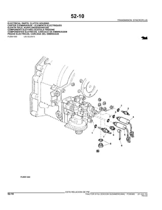 52-10
TRANSMISION SYNCROPLUS
ELECTRICAL PARTS, CLUTCH HOUSING
CARTER D’EMBRAYAGE - ELEMENTS ELECTRIQUES
ELEKTR.TEILE, KUPPLUNGSGEHAEUSE
COMPONENTI ELETTRICI SCATOLA FRIZIONE
COMPONENTES ELETRICOS, CARCACA DA EMBREAGEM
PIEZAS ELECTRICAS, CARCASA DEL EMBRAGUE
PUBM1569 -UN-30JUN10
ESTA RELACION DE PIE
52-10 TRACTOR 6110J (EDICION SUDAMERICANA) PC8538S (01-JUL-10)
PN=232
 