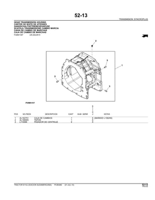 52-13
TRANSMISION SYNCROPLUS
GEAR TRANSMISSION HOUSING
CARTER DE BOITE DE VITESSES
GANGSCHALTGETRIEBEGEHAEUSE
SCATOLA TRANSMISSIONE CAMBIO MARCIA
CAIXA DE CAMBIO DE MARCHAS
CAJA DE CAMBIO DE MARCHAS
PUBM1397 -UN-28JUN10
6
1
1
0
POS. NO.PIEZA DESCRIPCION CANT NUM. SERIE J NOTAS
1 AL162751 CAJA DE CAMBIOS 1 X (MARKED L156259)
2 AL166905 TAPON 1 X
3 L110066 PASADOR DE CENTRAJE 6 X
TRACTOR 6110J (EDICION SUDAMERICANA) PC8538S (01-JUL-10) 52-13
PN=235
 