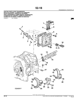 52-18
TRANSMISION SYNCROPLUS
SHIFTING PARTS, GEAR TRANSMISSION
BOITE DE VITESSES - ELEMENTS DE COMMANDE
SCHALTUNGSTEILE, GANGSCHALTGETRIEBE
PARTI AZIONAMENTO CAMBIO MARCIA TRASMISSIONE
ELEMENTOS DE COMANDO, CAMBIO DE MARCHAS
ELEMENTOS DE MANDO, CAMBIO DE MARCHAS
CQ302517 -UN-17MAR08
ESTA RELACION DE PIE
52-18 TRACTOR 6110J (EDICION SUDAMERICANA) PC8538S (01-JUL-10)
PN=240
 