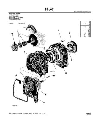 54-A01
TRANSMISION POWRQUAD
SECTIONAL INDEX
INDEX DE SECTION
GRUPPENINDEX
INDICE DELLA SEZIONE
INDICE DE GRUPO
INDICE DE GRUPOS
PUBM1317 -UN-21APR10
1- 2
2- 3
3- 4
4- 6
5- 8
6- 10
7- 12
8- 13
9- 14
10- 16
16- 28
TRACTOR 6110J (EDICION SUDAMERICANA) PC8538S (01-JUL-10) 54-A01
PN=243
 