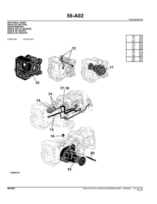 56-A02
TRANSMISION
SECTIONAL INDEX
INDEX DE SECTION
GRUPPENINDEX
INDICE DELLA SEZIONE
INDICE DE GRUPO
INDICE DE GRUPOS
PUBM1558 -UN-29JUN10
10- 19
11- 20
12- 22
13- 23
14- 24
15- 26
16- 27
17- 28
18- 29
19- 30
20- 32
56-A02 TRACTOR 6110J (EDICION SUDAMERICANA) PC8538S (01-JUL-10)
PN=276
 