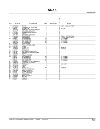 56-15
TRANSMISION
6
1
1
0
POS. NO.PIEZA DESCRIPCION CANT NUM. SERIE J NOTAS
1 AL166905 TAPON 1 X LGHT 41MM OD 10MM
2 L110066 PASADOR DE CENTRAJE 2 X
3 L64500 SELLADOR 1 X 50 CM3
4 JD10498 PISTA EXT DE RODAMIENTO 1 X
5 JD10497 CONO DEL COJINETE 1 X
6 L102565 ARANDELA DE EMPUJE 1 X
7 L102489 DISCO 1 X
8 AL114942 CONO DEL COJINETE 2 X
9 L155993 ENGRANAJE 1 X Z 25/44 (RATIO 1.760)
L155994 ENGRANAJE 1 X Z 24/44 (RATIO 1.870)
10 L77262 SUPLEMENTO AR X TK 0.05MM
24M7150 SUPLEMENTO AR X TK 0.10MM
24M7331 SUPLEMENTO AR X TK 0.20MM
24M7258 SUPLEMENTO AR X TK 0.50MM
11 L114651 ESPACIADOR 1 X
12 L100522 ANILLO DE SELLADO 1 X
13 L157992 ARBOL 1 X
14 19M7163 TORNILLO 2 X M8 X 25
19M7288 TORNILLO 2 X M8 X 30
15 L41187 CASQUILLO 1 X
16 L157568 RETENEDOR REDONDO 1 X
17 L78828 SOPORTE RODAMIENTO SIN ROD. 1 X
18 AL79750 RETEN 1 X
19 L78683 ANILLO TORICO 1 X
20 L78827 SUPLEMENTO AR X TK 0.05MM
L78838 SUPLEMENTO AR X TK 0.10MM
L78839 SUPLEMENTO AR X TK 0.20MM
L78840 SUPLEMENTO AR X TK 0.50MM
21 L100959 PISTA EXT DE RODAMIENTO 1 X
22 AL80939 CONO DEL COJINETE 1 X
23 19M7180 TORNILLO 1 X M10 X 45
24 AT107509 TAPON 2 X
25 L170424 CAJA 1 X
26 19M7513 TORNILLO 12 X M8 X 30
27 AL179236 TAPON HERMETICO 1 X
28 51M7048 ANILLO TORICO 1 X
29 L41709 TAPON ROSCADO 1 X
30 L41526 ANILLO TORICO 1 X
31 38H5135 CONEXION 2 X
32 51M7042 ANILLO TORICO 2 X
33 L114655 BULON 1 X
34 R34140 ANILLO 1 X
.. DT5173 ACEITE 3 X
TRACTOR 6110J (EDICION SUDAMERICANA) PC8538S (01-JUL-10) 56-15
PN=291
 