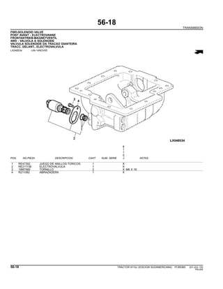 56-18
TRANSMISION
FWD-SOLENOID VALVE
PONT AVANT - ELECTROVANNE
FRONTANTRIEB-MAGNETVENTIL
4WD - VALVOLA A SOLENOIDE
VALVULA SOLENOIDE DA TRACAO DIANTEIRA
TRACC. DELANT., ELECTROVALVULA
LX048534 -UN-14NOV05
6
1
1
0
POS. NO.PIEZA DESCRIPCION CANT NUM. SERIE J NOTAS
1 RE47392 JUEGO DE ANILLOS TORICOS 1 X
2 RE211158 ELECTROVALVULA 1 X
3 19M7560 TORNILLO 2 X M6 X 16
4 R211082 ABRAZADERA 1 X
56-18 TRACTOR 6110J (EDICION SUDAMERICANA) PC8538S (01-JUL-10)
PN=294
 