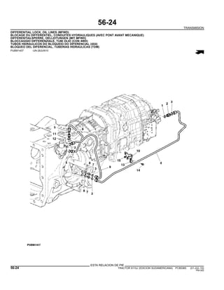 56-24
TRANSMISION
DIFFERENTIAL LOCK, OIL LINES (MFWD)
BLOCAGE DU DIFFERENTIEL, CONDUITES HYDRAULIQUES (AVEC PONT AVANT MECANIQUE)
DIFFERENTIALSPERRE, OELLEITUNGEN (MIT MFWD)
BLOCCAGGIO DIFFERENZIALE, TUBI OLIO (CON 4WD)
TUBOS HIDRAULICOS DO BLOQUEIO DO DIFERENCIAL (4X4)
BLOQUEO DEL DIFERENCIAL, TUBERIAS HIDRAULICAS (TDM)
PUBM1407 -UN-28JUN10
ESTA RELACION DE PIE
56-24 TRACTOR 6110J (EDICION SUDAMERICANA) PC8538S (01-JUL-10)
PN=300
 