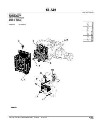 58-A01
TOMA DE FUERZA
SECTIONAL INDEX
INDEX DE SECTION
GRUPPENINDEX
INDICE DELLA SEZIONE
INDICE DE GRUPO
INDICE DE GRUPOS
PUBM0939 -UN-15MAY09
1- 1
2- 2
3- 3
4- 4
5- 6
6- 8
7- 10
8- 11
9- 12
10- 14
11- 16
12- 17
13- 18
TRACTOR 6110J (EDICION SUDAMERICANA) PC8538S (01-JUL-10) 58-A01
PN=309
 