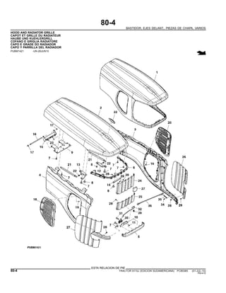 80-4
BASTIDOR, EJES DELANT., PIEZAS DE CHAPA, VARIOS
HOOD AND RADIATOR GRILLE
CAPOT ET GRILLE DU RADIATEUR
HAUBE UND KUEHLERGRILL
COFANO E GRIGLIA RADIATORE
CAPO E GRADE DO RADIADOR
CAPO Y PARRILLA DEL RADIADOR
PUBM1421 -UN-28JUN10
ESTA RELACION DE PIE
80-4 TRACTOR 6110J (EDICION SUDAMERICANA) PC8538S (01-JUL-10)
PN=410
 