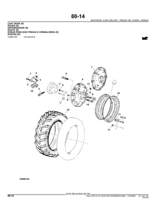 80-14
BASTIDOR, EJES DELANT., PIEZAS DE CHAPA, VARIOS
CAST REAR (R)
ROUES (R)
HINTERRAEDER (R)
RUOTE (R)
RODAS PARA EIXO PINHAO E CREMALHEIRA (R)
RUEDAS (R)
PUBM1355 -UN-28JUN10
ESTA RELACION DE PIE
80-14 TRACTOR 6110J (EDICION SUDAMERICANA) PC8538S (01-JUL-10)
PN=420
 