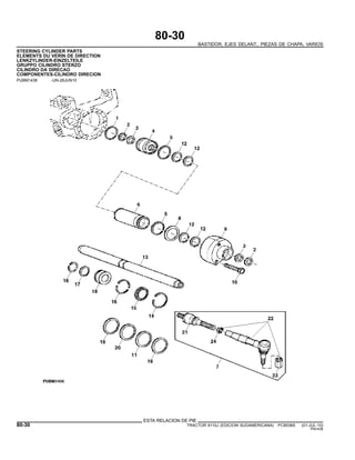 80-30
BASTIDOR, EJES DELANT., PIEZAS DE CHAPA, VARIOS
STEERING CYLINDER PARTS
ELEMENTS DU VERIN DE DIRECTION
LENKZYLINDER-EINZELTEILE
GRUPPO CILINDRO STERZO
CILINDRO DA DIRECAO
COMPONENTES-CILINDRO DIRECION
PUBM1436 -UN-28JUN10
ESTA RELACION DE PIE
80-30 TRACTOR 6110J (EDICION SUDAMERICANA) PC8538S (01-JUL-10)
PN=436
 