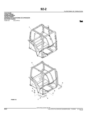 92-2
PLATAFORMA DE CONDUCCION
CAB FRAME
CADRE CABINE
KABINENRAHMEN
TELAIO CABINA
ESTRURA DA PLATAFORMA DO OPERADOR
BASTIDOR CABINA
PUBM1146 -UN-21APR10
ESTA RELACION DE PIE
92-2 TRACTOR 6110J (EDICION SUDAMERICANA) PC8538S (01-JUL-10)
PN=458
 
