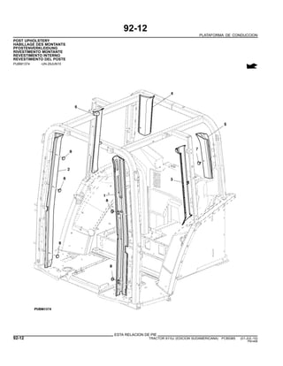 92-12
PLATAFORMA DE CONDUCCION
POST UPHOLSTERY
HABILLAGE DES MONTANTS
PFOSTENVERKLEIDUNG
RIVESTIMENTO MONTANTE
REVESTIMENTO INTERNO
REVESTIMIENTO DEL POSTE
PUBM1374 -UN-29JUN10
ESTA RELACION DE PIE
92-12 TRACTOR 6110J (EDICION SUDAMERICANA) PC8538S (01-JUL-10)
PN=468
 
