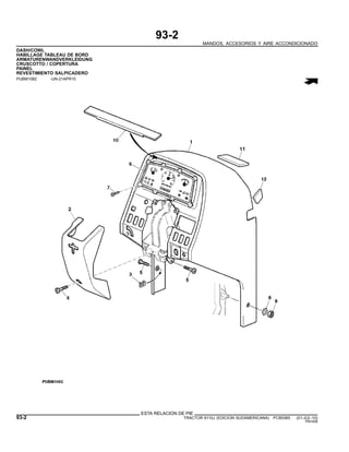 93-2
MANDOS, ACCESORIOS Y AIRE ACCONDICIONADO
DASH/COWL
HABILLAGE TABLEAU DE BORD
ARMATURENWANDVERKLEIDUNG
CRUSCOTTO / COPERTURA
PAINEL
REVESTIMIENTO SALPICADERO
PUBM1082 -UN-21APR10
ESTA RELACION DE PIE
93-2 TRACTOR 6110J (EDICION SUDAMERICANA) PC8538S (01-JUL-10)
PN=508
 