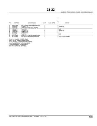 93-23
MANDOS, ACCESORIOS Y AIRE ACCONDICIONADO
6
1
1
0
POS. NO.PIEZA DESCRIPCION CANT NUM. SERIE J NOTAS
1 RE151494 MOTOR DE LIMPIAPARABRISAS 1 X
2 19M7560 TORNILLO 1 X M6 X 16
3 12M7133 ARANDELA DE SEGURIDAD 1 X
4 14M7272 TUERCA 1 X M6
5 19M6614 TORNILLO 4 X M6 X 12
6 24M7139 ARANDELA 3 X
7 24M7055 ARANDELA 1 X
8 14M7273 TUERCA 1 X M8
9 AL153662 BRAZO DE LIMPIAPARABRISAS 1 X
10 AL153660 HOJA DE LIMPIAPARABRISAS 1 X (A) LGTH= 500MM
(A) WITH HINGED WINDSHIELD
AVEC VITRE AVANT ORIENTABLE
BEI AUSSTELLBARER FRONTSCHEIBE
CON PARABREZZA INCERNIERATO
COM PARABRISA ARTICULAVEL
CON PARABRISAS ABATIBLE
TRACTOR 6110J (EDICION SUDAMERICANA) PC8538S (01-JUL-10) 93-23
PN=529
 