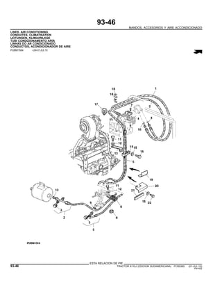 93-46
MANDOS, ACCESORIOS Y AIRE ACCONDICIONADO
LINES, AIR CONDITIONING
CONDUITES, CLIMATISATION
LEITUNGEN, KLIMAANLAGE
TUBI CONDIZIONAMENTO ARIA
LINHAS DO AR CONDICIONADO
CONDUCTOS, ACONDICIONADOR DE AIRE
PUBM1564 -UN-01JUL10
ESTA RELACION DE PIE
93-46 TRACTOR 6110J (EDICION SUDAMERICANA) PC8538S (01-JUL-10)
PN=552
 
