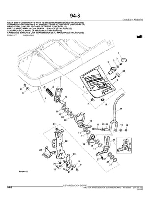 94-8
CABLES Y ASIENTO
GEAR SHIFT COMPONENTS WITH 12-SPEED TRANSMISSION (SYNCROPLUS)
COMMANDE DES VITESSES, ELEMENTS - BOITE 12 VITESSES (SYNCROPLUS)
GANGSCHALTUNG BEI 12-GANG GETRIEBE (SYNCROPLUS)
PARTI CAMBIO MARCIA CON TRASM. 12 MARCE (SYNCROPLUS)
ALAVANCA DO CAMBIO DE MARCHAS (SYNCROPLUS)
CAMBIO DE MARCHAS CON TRANSMISION DE 12 MARCHAS (SYNCROPLUS)
PUBM1377 -UN-28JUN10
ESTA RELACION DE PIE
94-8 TRACTOR 6110J (EDICION SUDAMERICANA) PC8538S (01-JUL-10)
PN=562
 