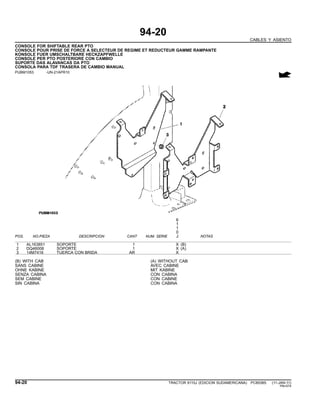 94-20
CABLES Y ASIENTO
CONSOLE FOR SHIFTABLE REAR PTO
CONSOLE POUR PRISE DE FORCE A SELECTEUR DE REGIME ET REDUCTEUR GAMME RAMPANTE
KONSOLE FUER UMSCHALTBARE HECKZAPFWELLE
CONSOLE PER PTO POSTERIORE CON CAMBIO
SUPORTE DAS ALAVANCAS DA PTO
CONSOLA PARA TDF TRASERA DE CAMBIO MANUAL
PUBM1053 -UN-21APR10
6
1
1
0
POS. NO.PIEZA DESCRIPCION CANT NUM. SERIE J NOTAS
1 AL163851 SOPORTE 1 X (B)
2 DQ46008 SOPORTE 1 X (A)
3 14M7416 TUERCA CON BRIDA AR X
(B) WITH CAB (A) WITHOUT CAB
SANS CABINE AVEC CABINE
OHNE KABINE MIT KABINE
SENZA CABINA CON CABINA
SEM CABINE CON CABINE
SIN CABINA CON CABINA
94-20 TRACTOR 6110J (EDICION SUDAMERICANA) PC8538S (11-JAN-11)
PN=574
 