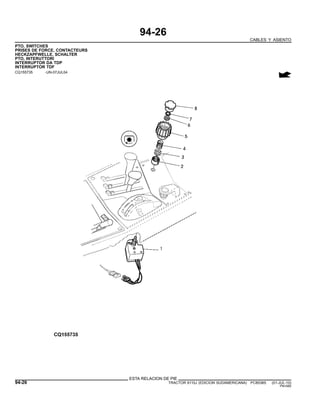 94-26
CABLES Y ASIENTO
PTO, SWITCHES
PRISES DE FORCE, CONTACTEURS
HECKZAPFWELLE, SCHALTER
PTO, INTERUTTORI
INTERRUPTOR DA TDP
INTERRUPTOR TDF
CQ155735 -UN-07JUL04
ESTA RELACION DE PIE
94-26 TRACTOR 6110J (EDICION SUDAMERICANA) PC8538S (01-JUL-10)
PN=580
 