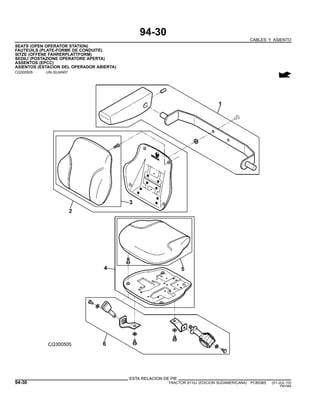 94-30
CABLES Y ASIENTO
SEATS (OPEN OPERATOR STATION)
FAUTEUILS (PLATE-FORME DE CONDUITE)
SITZE (OFFENE FAHRERPLATTFORM)
SEDILI (POSTAZIONE OPERATORE APERTA)
ASSENTOS (EPCC)
ASIENTOS (ESTACION DEL OPERADOR ABIERTA)
CQ300505 -UN-30JAN07
ESTA RELACION DE PIE
94-30 TRACTOR 6110J (EDICION SUDAMERICANA) PC8538S (01-JUL-10)
PN=584
 