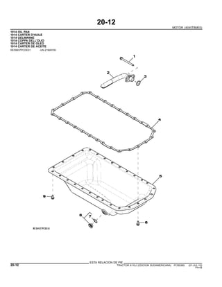 20-12
MOTOR (4045TBM03)
1914 OIL PAN
1914 CARTER D’HUILE
1914 OELWANNE
1914 COPPA DELL’OLIO
1914 CARTER DE OLEO
1914 CARTER DE ACEITE
RE59937PCDE01 -UN-21MAY09
ESTA RELACION DE PIE
20-12 TRACTOR 6110J (EDICION SUDAMERICANA) PC8538S (01-JUL-10)
PN=58
 