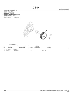 20-14
MOTOR (4045TBM03)
2001 WATER PUMP PULLEY
2001 POMPE A EAU
2001 WASSERPUMPE
2001 POMPA ACQUA
2001 POLIA DA BOMBA DE AGUA
2001 BOMBA DE AGUA
RE58175PCDD02 -UN-23SEP08
MOTOR
POS. NO.PIEZA DESCRIPCION CANT NUM. SERIE NOTAS
1 R115250 POLEA 1
2 19M7774 TORNILLO 3 M6 X 12
20-14 TRACTOR 6110J (EDICION SUDAMERICANA) PC8538S (01-JUL-10)
PN=60
 