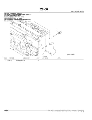 20-50
MOTOR (4045TBM03)
7643 OIL PRESSURE SWITCH
7643 MANOCONTACT DE PRESSION D’HUILE
7643 OELDRUCKSCHALTER
7643 MANOCONTATTO DEL OLIO
7643 PRESSOSTATO DE OLEO
7643 INTERRUPTOR DE PRESION DE ACEITE
RE542211PCDA02 -UN-29SEP09
MOTOR
POS. NO.PIEZA DESCRIPCION CANT NUM. SERIE NOTAS
1 AT85174 INTERRUPTOR 1
20-50 TRACTOR 6110J (EDICION SUDAMERICANA) PC8538S (01-JUL-10)
PN=96
 