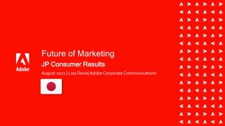 JP Consumer Results
August 2021 | Lisa Davis|Adobe Corporate Communications
Future of Marketing
 