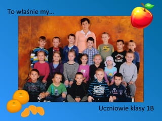 To właśnie my…

Uczniowie klasy 1B

 