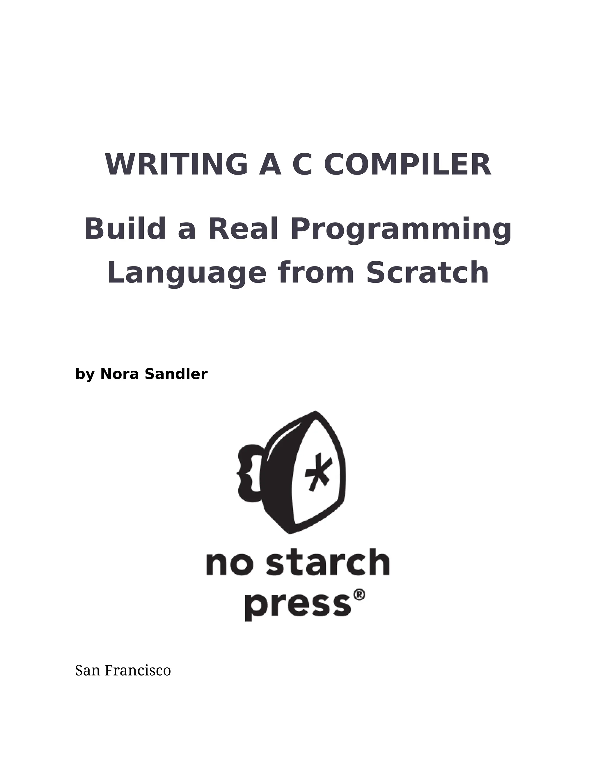 WRITING A C COMPILER
Build a Real Programming
Language from Scratch
by Nora Sandler
San Francisco
 