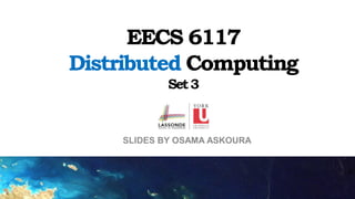 SLIDES BY OSAMA ASKOURA
EECS 6117
Distributed Computing
Set3
 