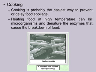 • Cooking
– Cooking is probably the easiest way to prevent
or delay food spoilage.
– Heating food at high temperature can kill
microorganisms and denature the enzymes that
cause the breakdown of food.
 