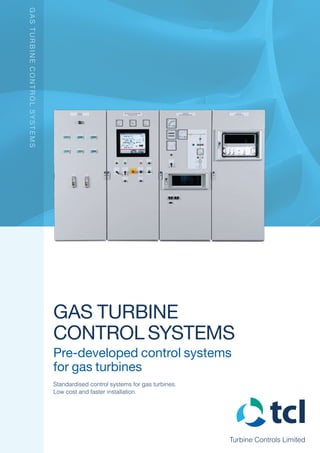 Turbine Controls Limited
Gas Turbine
Control Systems
Pre-developed control systems
for gas turbines
Standardised control systems for gas turbines.
Low cost and faster installation.
GasTurbineControlSystems
 
