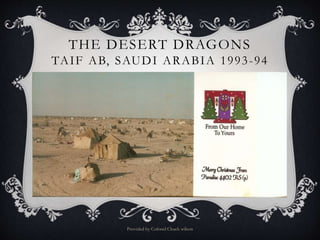 THE DESERT DRAGONS
TAIF AB, SAUDI ARABIA 1993-94
Provided by Colonel Chuck wilson
 