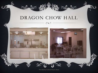DRAGON CHOW HALL
Provided by Colonel Chuck wilson
 