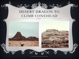DESERT DRAGON TO
CLIMB CONEHEAD
Provided by Colonel Chuck wilson
 