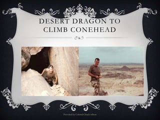 DESERT DRAGON TO
CLIMB CONEHEAD
Provided by Colonel Chuck wilson
 