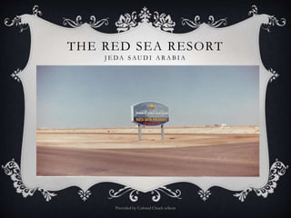 THE RED SEA RESORT
J E DA S AU D I A R A B I A
Provided by Colonel Chuck wilson
 