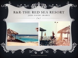 R&R-THE RED SEA RESORT
J E DA S AU D I A R A B I A
Provided by Colonel Chuck wilson
 