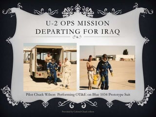 U-2 OPS MISSION
DEPARTING FOR IRAQ
Provided by Colonel Chuck wilson
Pilot Chuck Wilson Performing OT&E on Blue 1034 Prototype Suit
 