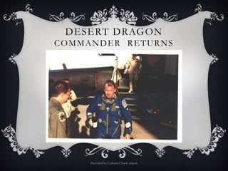 DESERT DRAGON
COMMANDER RETURNS
Provided by Colonel Chuck wilson
 