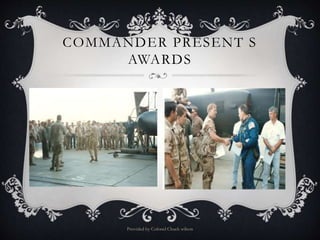 COMMANDER PRESENT S
AWARDS
Provided by Colonel Chuck wilson
 