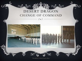 DESERT DRAGON
CHANGE OF COMMAND
Provided by Colonel Chuck wilson
 