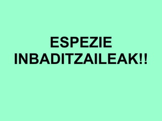 ESPEZIE INBADITZAILEAK!! 