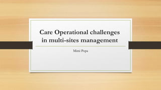 Care Operational challenges
in multi-sites management
Mimi Popa
 