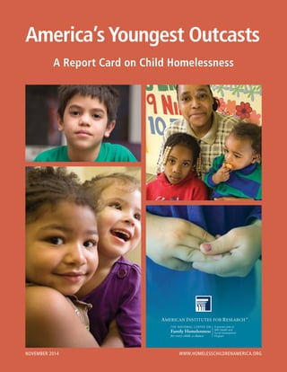 A Report Card on Child Homelessness
America’s Youngest Outcasts
NOVEMBER 2014 WWW.HOMELESSCHILDRENAMERICA.ORG
 