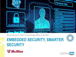 EMBEDDED SECURITY, SMARTER
SECURITY
Brian Kenyon, Chief Technology Officer, McAfee
 