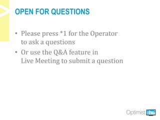 OPEN FOR QUESTIONS
• Please press *1 for the Operator
to ask a questions
• Or use the Q&A feature in
Live Meeting to submit a question
 