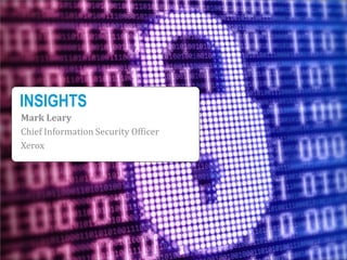 INSIGHTS
Mark Leary
Chief Information Security Officer
Xerox
 