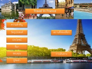 Travel In France
ความสาคัญ
วัตถุประสงค์
ประโยชน์
ที่มา
ขอบคุณ
ผู้จัดทา
สถานที่ท่องเที่ยว
การเดินทาง
 